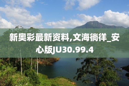 新奧彩最新資料,文海徜徉_安心版JU30.99.4