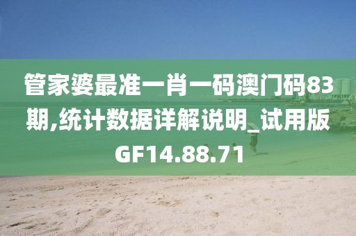 管家婆最準一肖一碼澳門碼83期,統計數據詳解說明_試用版GF14.88.71