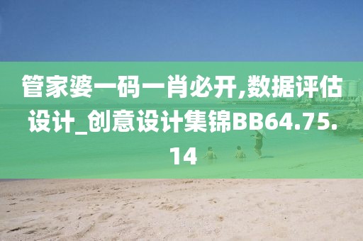 管家婆一碼一肖必開,數據評估設計_創意設計集錦BB64.75.14