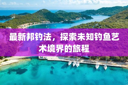 最新邦釣法，探索未知釣魚藝術境界的旅程