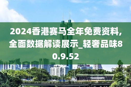 2024香港賽馬全年免費資料,全面數據解讀展示_輕奢品味80.9.52