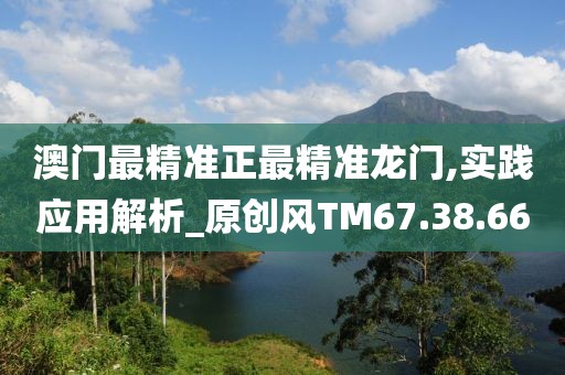澳門最精準正最精準龍門,實踐應用解析_原創風TM67.38.66