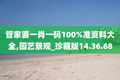 管家婆一肖一碼100%準資料大全,園藝景觀_珍藏版14.36.68