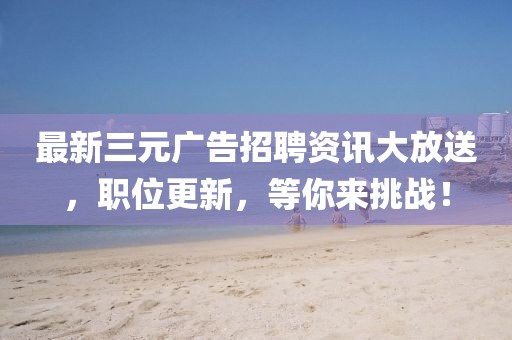 最新三元廣告招聘資訊大放送，職位更新，等你來挑戰！