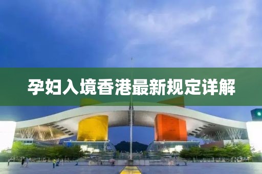 孕婦入境香港最新規定詳解