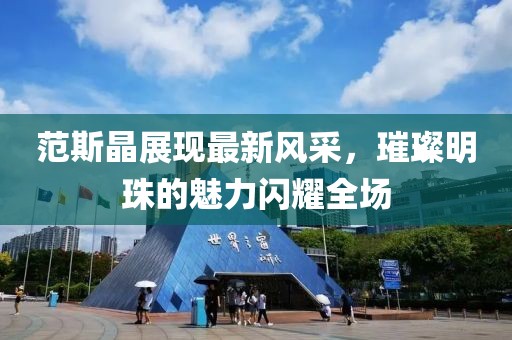 范斯晶展現最新風采，璀璨明珠的魅力閃耀全場