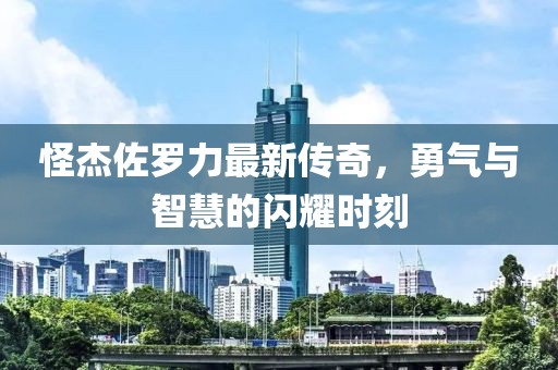 怪杰佐羅力最新傳奇，勇氣與智慧的閃耀時刻