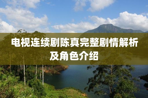 電視連續劇陳真完整劇情解析及角色介紹