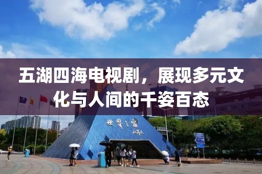 五湖四海電視劇，展現多元文化與人間的千姿百態