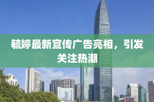 毓婷最新宣傳廣告亮相，引發關注熱潮