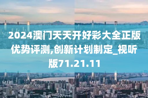 2024澳門天天開好彩大全正版優勢評測,創新計劃制定_視聽版71.21.11