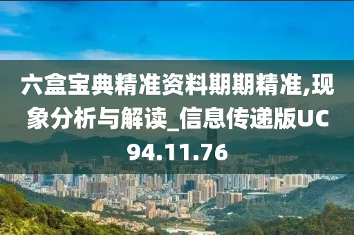 六盒寶典精準資料期期精準,現象分析與解讀_信息傳遞版UC94.11.76