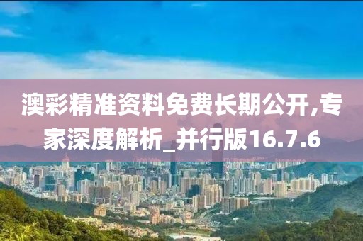 澳彩精準資料免費長期公開,專家深度解析_并行版16.7.6