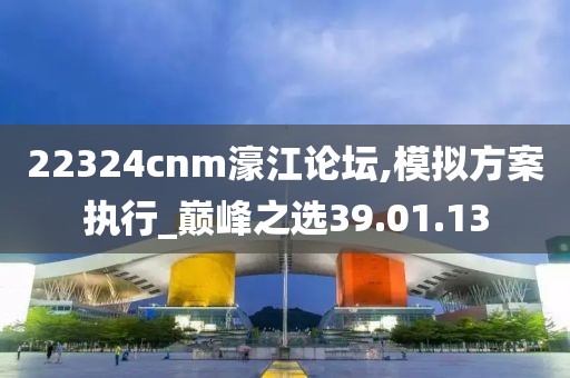 22324cnm濠江論壇,模擬方案執行_巔峰之選39.01.13