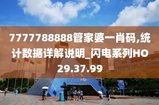 7777788888管家婆一肖碼,統計數據詳解說明_閃電系列HO29.37.99