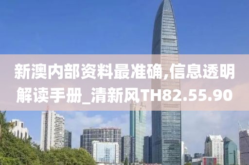 新澳內部資料最準確,信息透明解讀手冊_清新風TH82.55.90