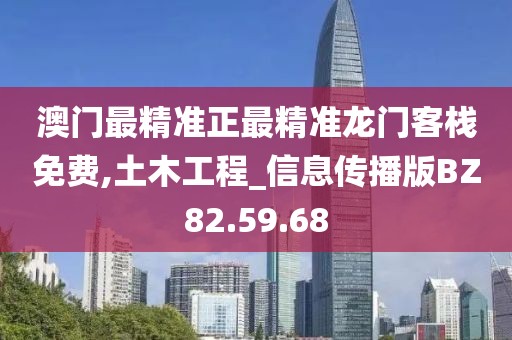 澳門最精準正最精準龍門客棧免費,土木工程_信息傳播版BZ82.59.68