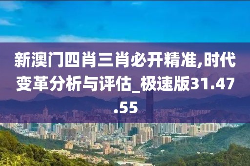 新澳門四肖三肖必開精準,時代變革分析與評估_極速版31.47.55
