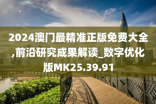 2024澳門最精準正版免費大全,前沿研究成果解讀_數字優化版MK25.39.91