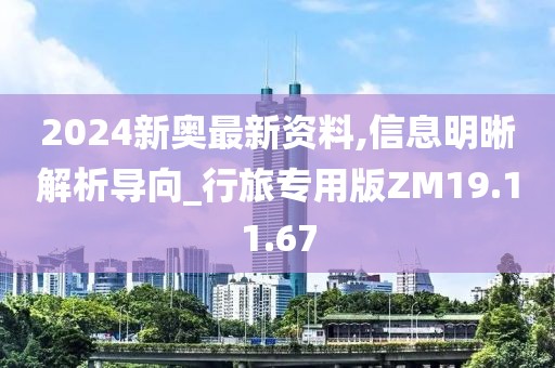 2024新奧最新資料,信息明晰解析導向_行旅專用版ZM19.11.67