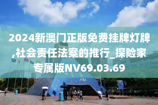 2024新澳門正版免費掛牌燈牌,社會責任法案的推行_探險家專屬版NV69.03.69