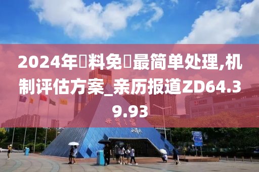 2024年資料免費最簡單處理,機制評估方案_親歷報道ZD64.39.93