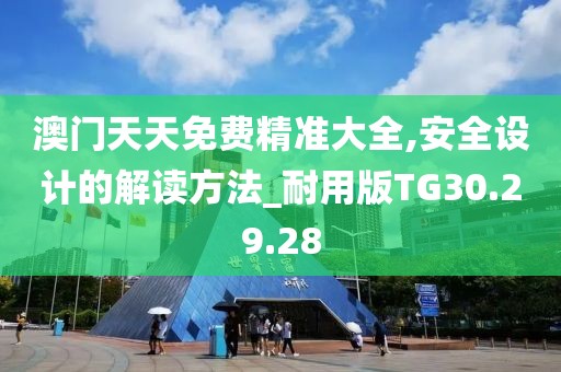 澳門天天免費精準大全,安全設計的解讀方法_耐用版TG30.29.28