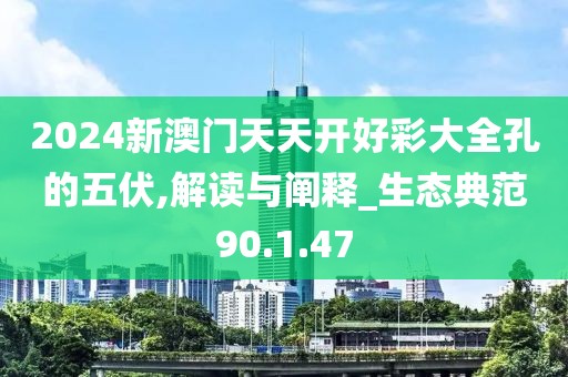2024新澳門天天開好彩大全孔的五伏,解讀與闡釋_生態典范90.1.47