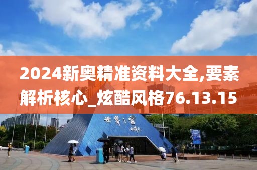 2024新奧精準資料大全,要素解析核心_炫酷風格76.13.15