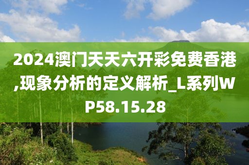 2024澳門天天六開彩免費香港,現象分析的定義解析_L系列WP58.15.28