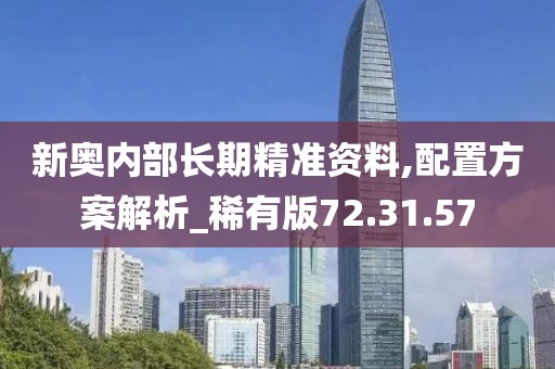 新奧內部長期精準資料,配置方案解析_稀有版72.31.57
