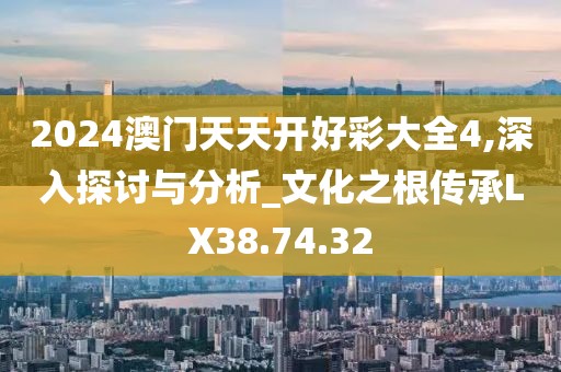 2024澳門天天開好彩大全4,深入探討與分析_文化之根傳承LX38.74.32