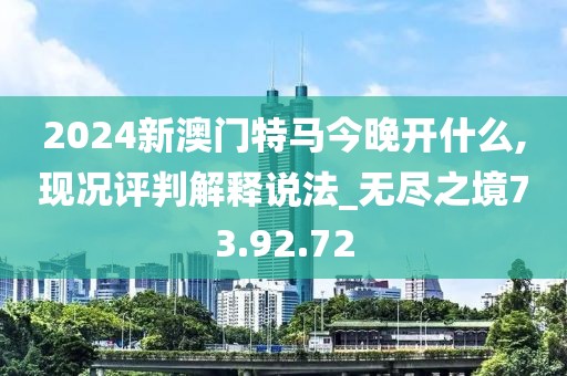 2024新澳門特馬今晚開什么,現況評判解釋說法_無盡之境73.92.72