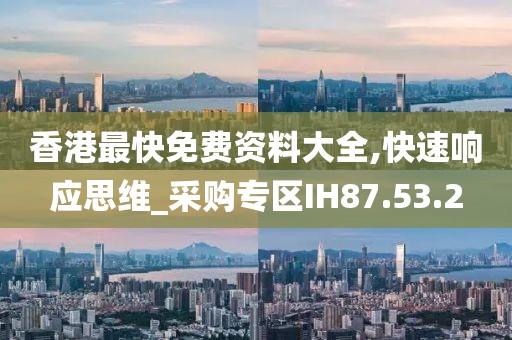 香港最快免費資料大全,快速響應思維_采購專區IH87.53.2
