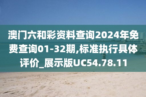 澳門六和彩資料查詢2024年免費查詢01-32期,標準執行具體評價_展示版UC54.78.11