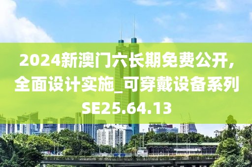 2024新澳門六長期免費公開,全面設計實施_可穿戴設備系列SE25.64.13