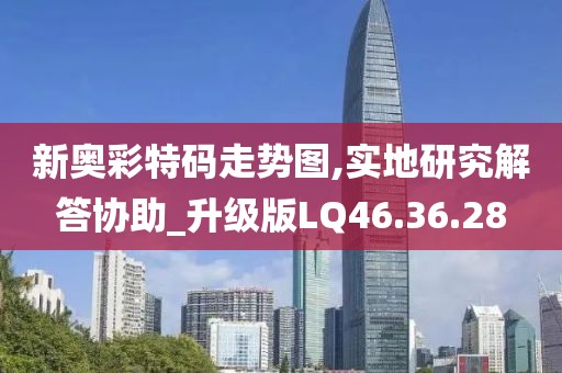 新奧彩特碼走勢圖,實地研究解答協助_升級版LQ46.36.28