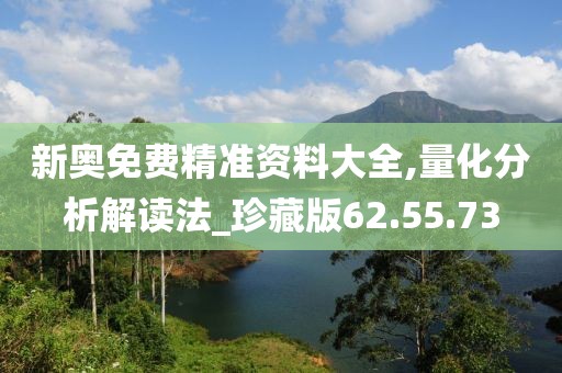 新奧免費精準資料大全,量化分析解讀法_珍藏版62.55.73