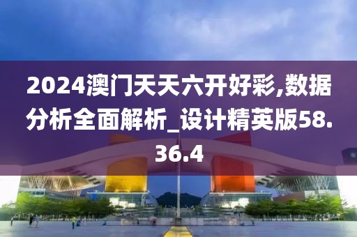 2024澳門天天六開好彩,數據分析全面解析_設計精英版58.36.4