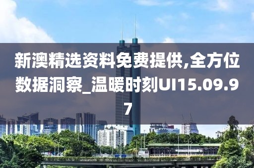 新澳精選資料免費提供,全方位數據洞察_溫暖時刻UI15.09.97