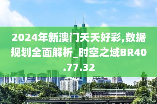 2024年新澳門夭夭好彩,數據規劃全面解析_時空之域BR40.77.32