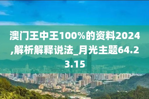 澳門王中王100%的資料2024,解析解釋說法_月光主題64.23.15