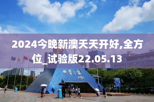 2024今晚新澳天天開好,全方位_試驗版22.05.13