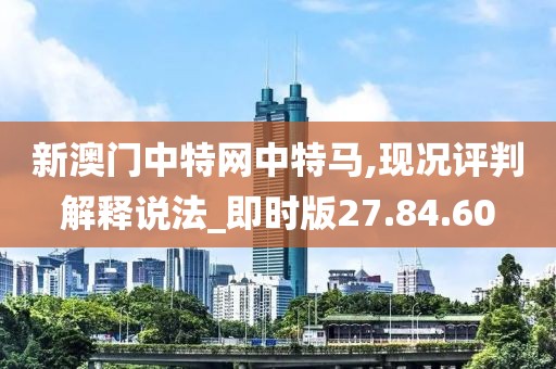 新澳門中特網中特馬,現況評判解釋說法_即時版27.84.60