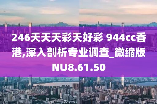 246天天天彩天好彩 944cc香港,深入剖析專業調查_微縮版NU8.61.50