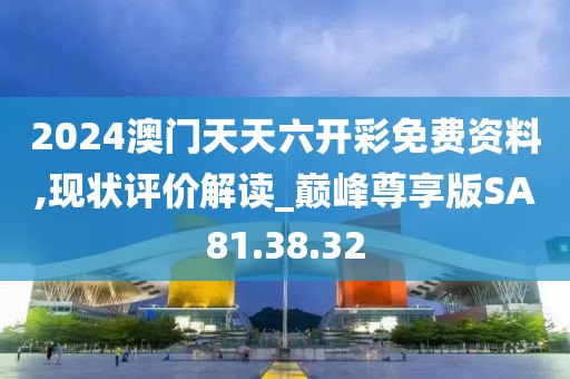 2024澳門天天六開彩免費資料,現狀評價解讀_巔峰尊享版SA81.38.32