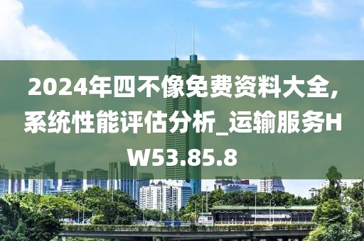 2024年四不像免費資料大全,系統性能評估分析_運輸服務HW53.85.8