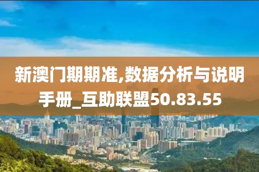 新澳門期期準,數據分析與說明手冊_互助聯盟50.83.55