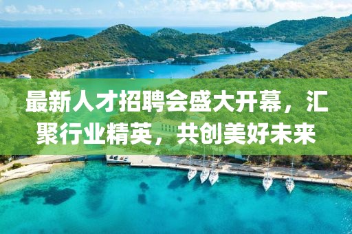 最新人才招聘會盛大開幕，匯聚行業精英，共創美好未來