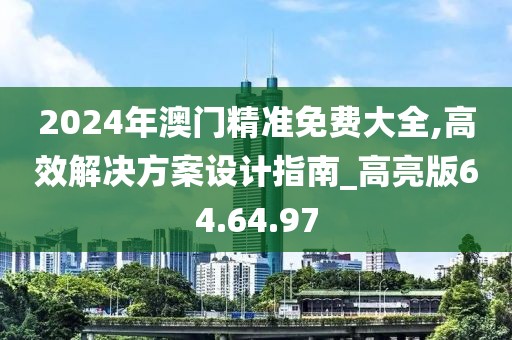 2024年澳門精準免費大全,高效解決方案設計指南_高亮版64.64.97